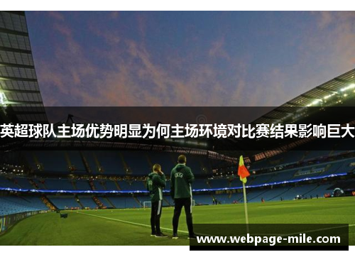 英超球队主场优势明显为何主场环境对比赛结果影响巨大 英超球队主场优势明显为何主场环境对比赛结果影响巨大