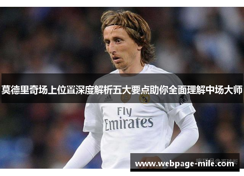 莫德里奇场上位置深度解析五大要点助你全面理解中场大师 莫德里奇场上位置深度解析五大要点助你全面理解中场大师