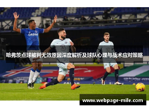 哈弗茨点球被判无效原因深度解析及球队心理与战术应对策略 哈弗茨点球被判无效原因深度解析及球队心理与战术应对策略
