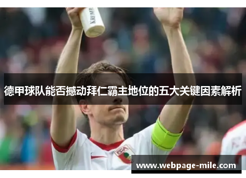 德甲球队能否撼动拜仁霸主地位的五大关键因素解析 德甲球队能否撼动拜仁霸主地位的五大关键因素解析