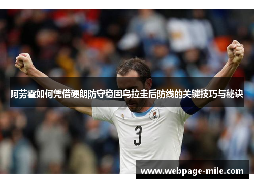阿劳霍如何凭借硬朗防守稳固乌拉圭后防线的关键技巧与秘诀 阿劳霍如何凭借硬朗防守稳固乌拉圭后防线的关键技巧与秘诀