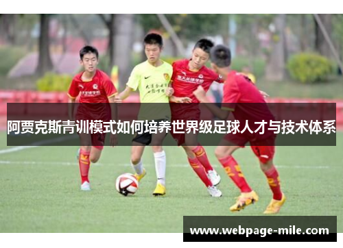 阿贾克斯青训模式如何培养世界级足球人才与技术体系 阿贾克斯青训模式如何培养世界级足球人才与技术体系