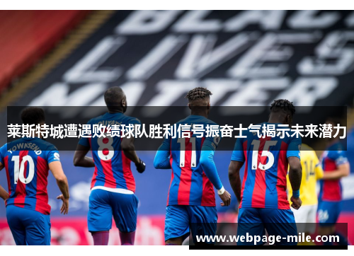 莱斯特城遭遇败绩球队胜利信号振奋士气揭示未来潜力 莱斯特城遭遇败绩球队胜利信号振奋士气揭示未来潜力