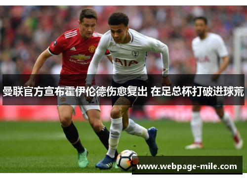 曼联官方宣布霍伊伦德伤愈复出 在足总杯打破进球荒