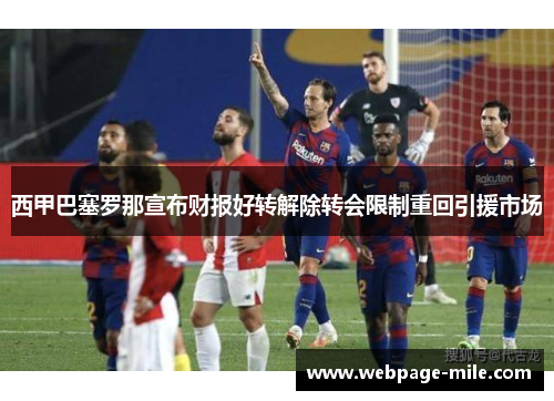 西甲巴塞罗那宣布财报好转解除转会限制重回引援市场