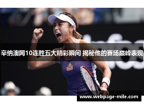 辛纳澳网10连胜五大精彩瞬间 揭秘他的赛场巅峰表现