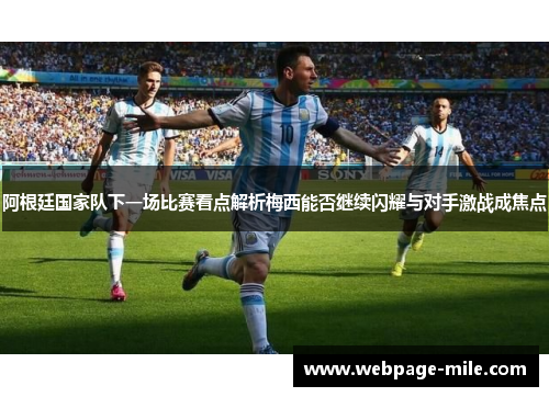 阿根廷国家队下一场比赛看点解析梅西能否继续闪耀与对手激战成焦点 阿根廷国家队下一场比赛看点解析梅西能否继续闪耀与对手激战成焦点