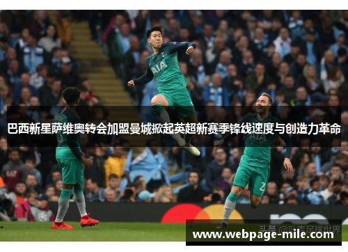 巴西新星萨维奥转会加盟曼城掀起英超新赛季锋线速度与创造力革命 巴西新星萨维奥转会加盟曼城掀起英超新赛季锋线速度与创造力革命